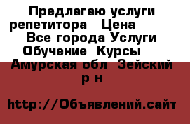 Предлагаю услуги репетитора › Цена ­ 1 000 - Все города Услуги » Обучение. Курсы   . Амурская обл.,Зейский р-н